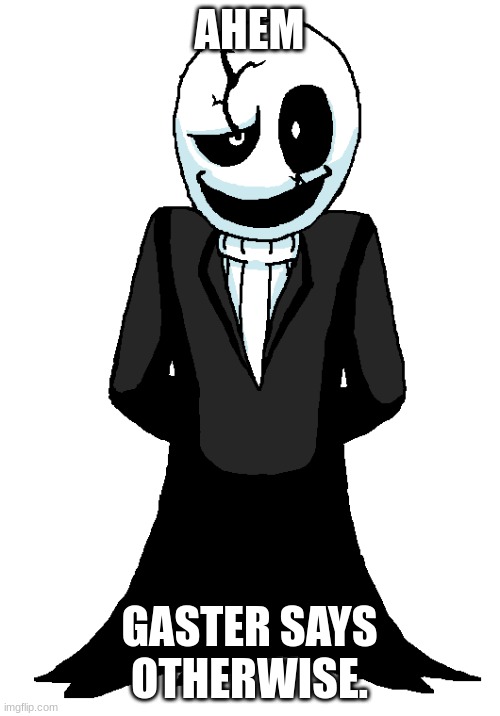 AHEM GASTER SAYS OTHERWISE. | made w/ Imgflip meme maker