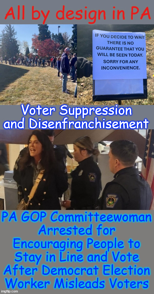 The cheat is on. | All by design in PA; Voter Suppression and Disenfranchisement; PA GOP Committeewoman Arrested for Encouraging People to Stay in Line and Vote After Democrat Election Worker Misleads Voters | image tagged in desperate democrats,many cheating schemes,election stealing again | made w/ Imgflip meme maker