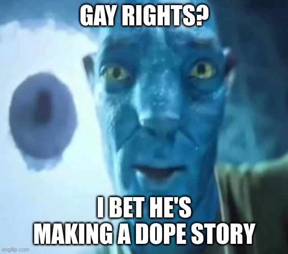 Avatar guy | GAY RIGHTS? I BET HE'S MAKING A DOPE STORY | image tagged in avatar guy | made w/ Imgflip meme maker