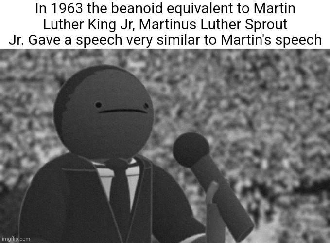 In 1963 the beanoid equivalent to Martin Luther King Jr, Martinus Luther Sprout Jr. Gave a speech very similar to Martin's speech | made w/ Imgflip meme maker