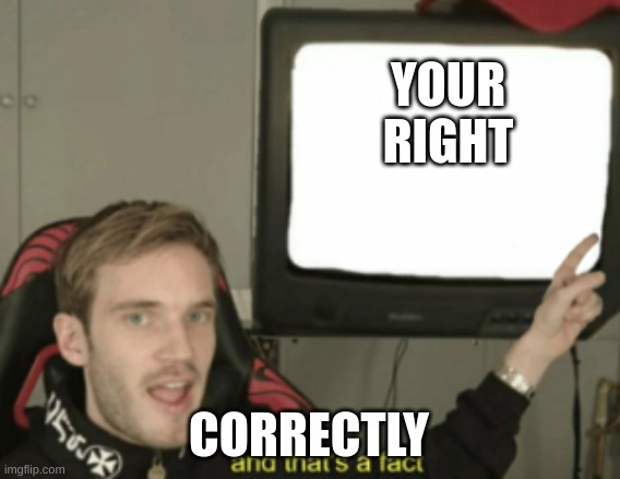 and that's a fact | YOUR RIGHT CORRECTLY | image tagged in and that's a fact | made w/ Imgflip meme maker