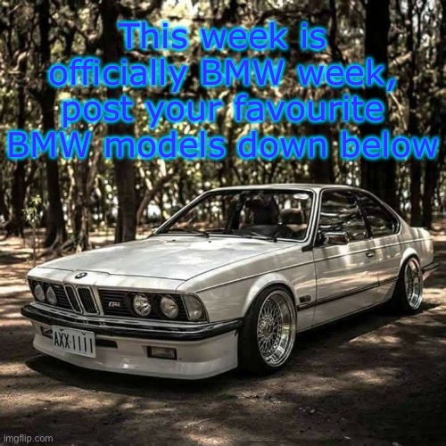 This week is officially BMW week, post your favourite BMW models down below | made w/ Imgflip meme maker