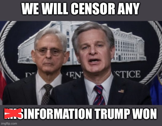 MERRICK GARLAND AND CHRISTOPHER WRAY | WE WILL CENSOR ANY MISINFORMATION TRUMP WON X | image tagged in merrick garland and christopher wray | made w/ Imgflip meme maker