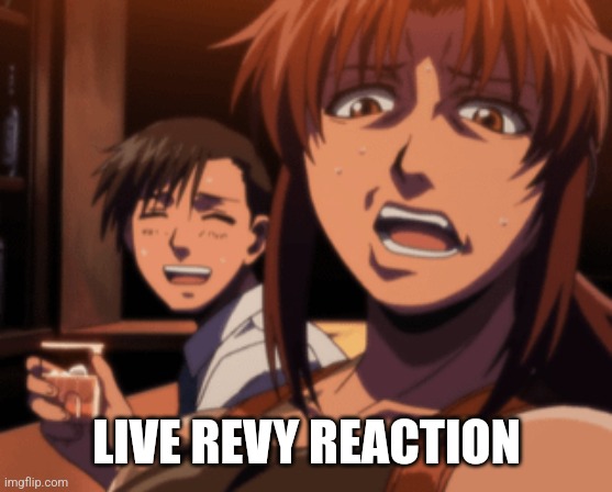 Live Revy Reaction | LIVE REVY REACTION | image tagged in anime,animeme,animememe | made w/ Imgflip meme maker