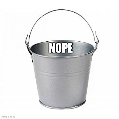 Bucket of Nope | NOPE | image tagged in bucket of nope | made w/ Imgflip meme maker