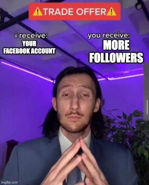 i receive you receive | MORE FOLLOWERS; YOUR FACEBOOK ACCOUNT | image tagged in i receive you receive,facebook problems,followers | made w/ Imgflip meme maker