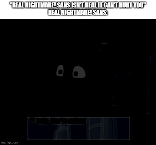 RUN | "REAL NIGHTMARE! SANS ISN'T REAL IT CAN'T HURT YOU"
REAL NIGHTMARE! SANS: | image tagged in this is just a pic with effects,run,undertale | made w/ Imgflip meme maker