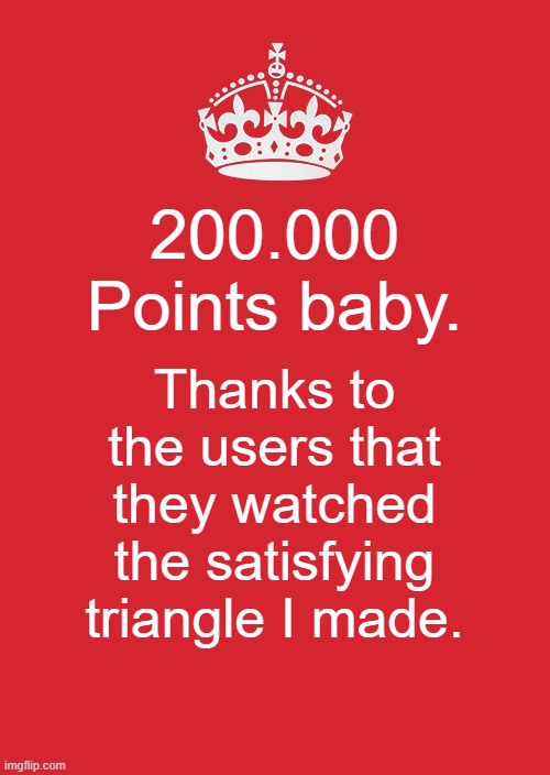 Siino the 2009th, soon I will get 220.000 Points. | 200.000 Points baby. Thanks to the users that they watched the satisfying triangle I made. | image tagged in memes,keep calm and carry on red | made w/ Imgflip meme maker