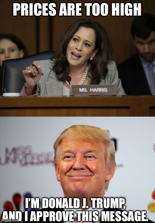 PRICES ARE TOO HIGH; I’M DONALD J. TRUMP, AND I APPROVE THIS MESSAGE. | image tagged in kamala harris,donald trump approves | made w/ Imgflip meme maker