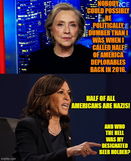 Yeah . . . nobody could be politically dumber. | NOBODY COULD POSSIBLY BE POLITICALLY DUMBER THAN I WAS WHEN I CALLED HALF OF AMERICA DEPLORABLES BACK IN 2016. HALF OF ALL AMERICANS ARE NAZIS! AND WHO THE HELL WAS MY DESIGNATED BEER HOLDER? | image tagged in hold my beer | made w/ Imgflip meme maker