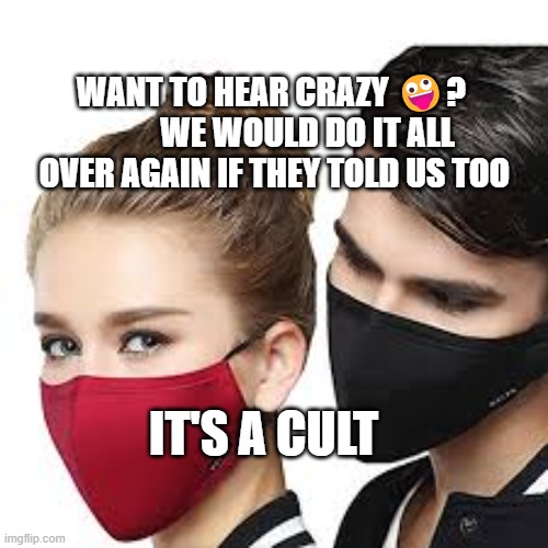 Mask Couple | WANT TO HEAR CRAZY 🤪?            WE WOULD DO IT ALL OVER AGAIN IF THEY TOLD US TOO; IT'S A CULT | image tagged in mask couple | made w/ Imgflip meme maker