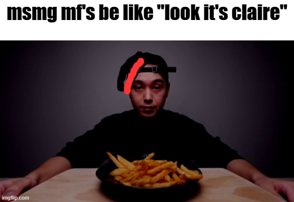 are these the world's most crispy fries | msmg mf's be like "look it's claire" | image tagged in are these the world's most crispy fries | made w/ Imgflip meme maker