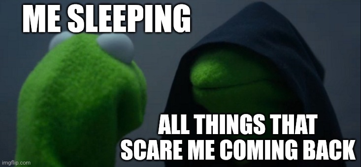 Evil Kermit Meme | ME SLEEPING; ALL THINGS THAT SCARE ME COMING BACK | image tagged in memes,evil kermit,i'm out of ideas please help | made w/ Imgflip meme maker