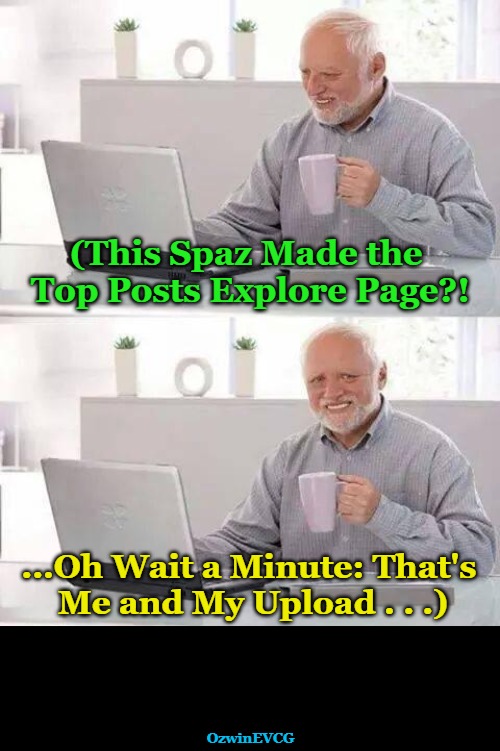 [03] Self Suddenly Sees Selfing Succeeding [03] | (This Spaz Made the 

Top Posts Explore Page?! ...Oh Wait a Minute: That's 

Me and My Upload . . .); OzwinEVCG | image tagged in awkward,success,scrolling,social media,surprises,wait a minute | made w/ Imgflip meme maker