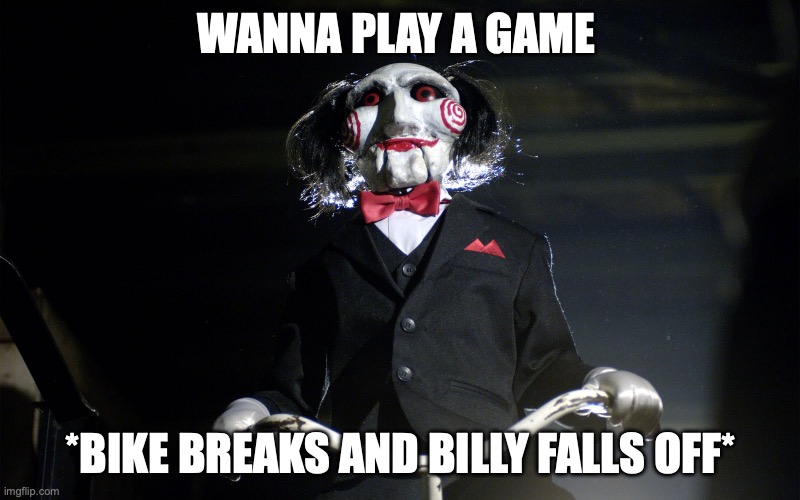 wanna play a game? | WANNA PLAY A GAME *BIKE BREAKS AND BILLY FALLS OFF* | image tagged in wanna play a game | made w/ Imgflip meme maker