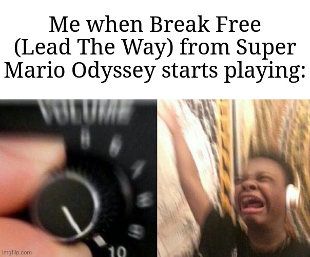 Listening to Mario music is amazing ngl | Me when Break Free (Lead The Way) from Super Mario Odyssey starts playing: | image tagged in turn up the music,memes,funny,super mario odyssey | made w/ Imgflip meme maker