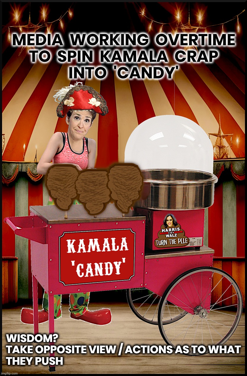 MEDIA SPINS KAMALA CRAP... | MEDIA  WORKING  OVERTIME
TO  SPIN  KAMALA  CRAP
INTO  'CANDY'; WISDOM?
TAKE OPPOSITE VIEW / ACTIONS AS TO WHAT 
THEY PUSH | image tagged in media,spin,crap,candy,kamala harris,coup | made w/ Imgflip meme maker