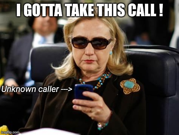 Hillary Clinton Cellphone Meme | I GOTTA TAKE THIS CALL ! Unknown caller ---> | image tagged in memes,hillary clinton cellphone | made w/ Imgflip meme maker