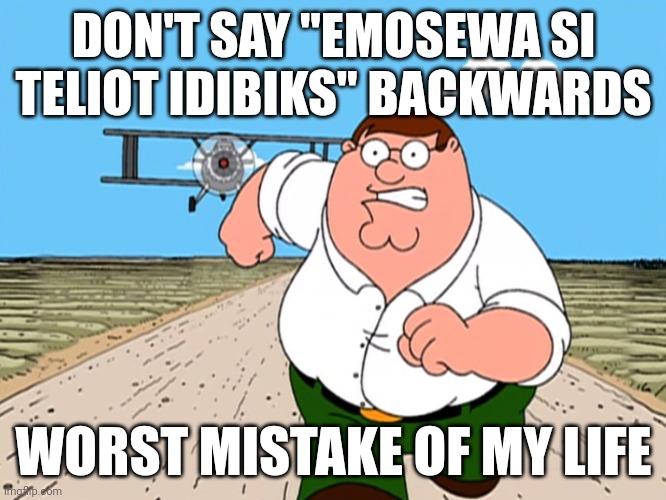 Peter Griffin running away | DON'T SAY "EMOSEWA SI TELIOT IDIBIKS" BACKWARDS; WORST MISTAKE OF MY LIFE | image tagged in peter griffin running away,don't do it,worst mistake of my life,family guy,peter griffin,peter griffin running away from a plane | made w/ Imgflip meme maker