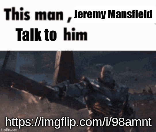 Link's in comments | Jeremy Mansfield; Talk to; https://imgflip.com/i/98amnt | image tagged in this man _____ him | made w/ Imgflip meme maker