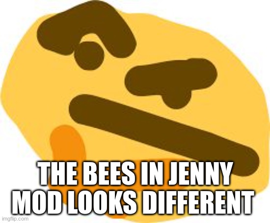 reskin? | THE BEES IN JENNY MOD LOOKS DIFFERENT | image tagged in thonk | made w/ Imgflip meme maker