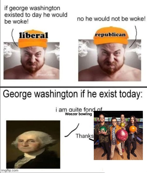George Washington if he existed today | Weezer bowling | image tagged in george washington if he existed today | made w/ Imgflip meme maker