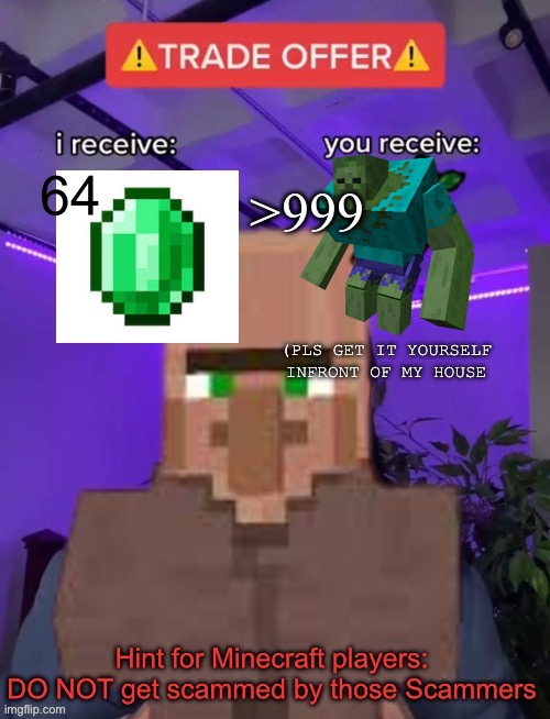 Scam offer! | >999; (PLS GET IT YOURSELF INFRONT OF MY HOUSE | image tagged in minecraft villagers | made w/ Imgflip meme maker