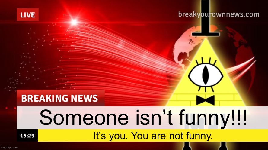 Plusha-Wusha news template | Someone isn’t funny!!! It’s you. You are not funny. | image tagged in plusha-wusha news template | made w/ Imgflip meme maker