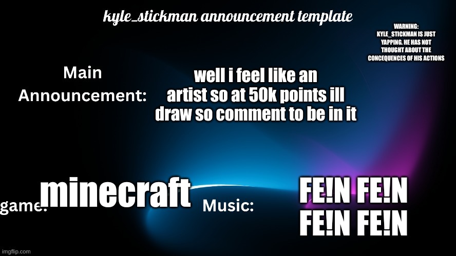 kyle_stickman announcement | well i feel like an artist so at 50k points ill draw so comment to be in it; minecraft; FE!N FE!N FE!N FE!N | image tagged in kyle_stickman announcement | made w/ Imgflip meme maker