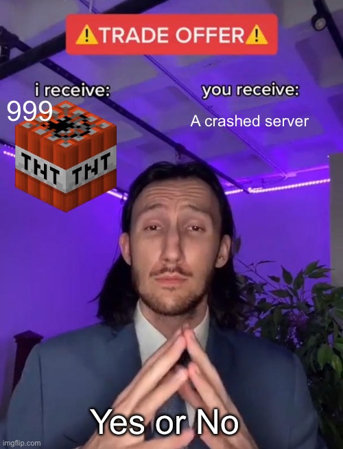 TNT overload | 999; A crashed server; Yes or No | image tagged in trade offer | made w/ Imgflip meme maker