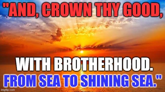 Trumps "Garbage Can," is the envy of Free People, Worldiwde. | "AND, CROWN THY GOOD, WITH BROTHERHOOD. FROM SEA TO SHINING SEA." | image tagged in sunrise | made w/ Imgflip meme maker