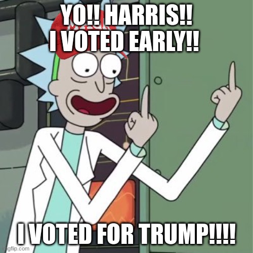 Early voting rick | YO!! HARRIS!! I VOTED EARLY!! I VOTED FOR TRUMP!!!! | image tagged in rick sanchez finger | made w/ Imgflip meme maker