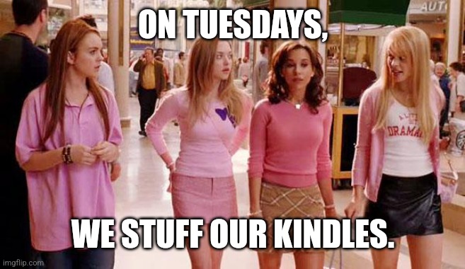 Kindle Day | ON TUESDAYS, WE STUFF OUR KINDLES. | image tagged in mean girls | made w/ Imgflip meme maker