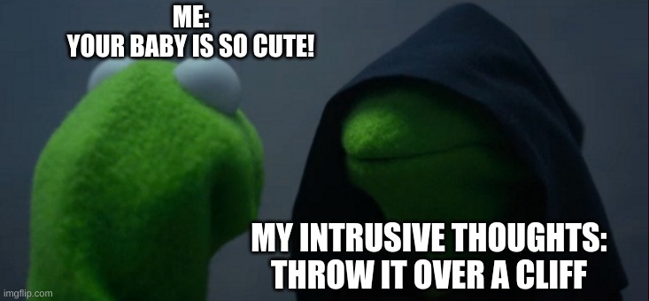 Yes yes do it! | ME:
YOUR BABY IS SO CUTE! MY INTRUSIVE THOUGHTS:
THROW IT OVER A CLIFF | image tagged in memes,evil kermit,dark humor,children,funny | made w/ Imgflip meme maker