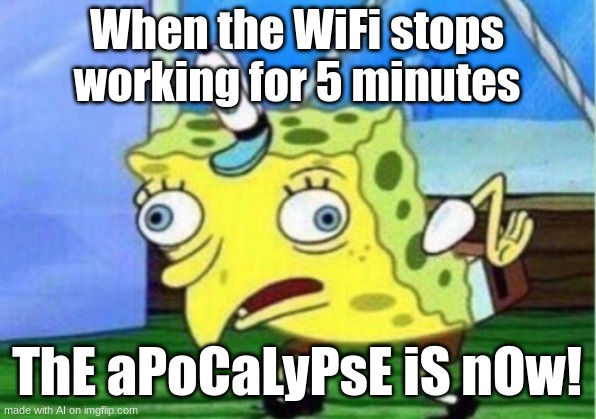 the wifi go shall go off | When the WiFi stops working for 5 minutes; ThE aPoCaLyPsE iS nOw! | image tagged in memes,mocking spongebob | made w/ Imgflip meme maker