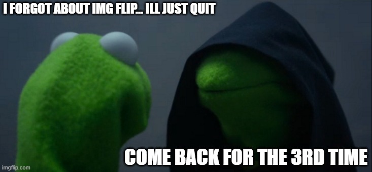 Evil Kermit Meme | I FORGOT ABOUT IMG FLIP... ILL JUST QUIT; COME BACK FOR THE 3RD TIME | image tagged in memes,evil kermit | made w/ Imgflip meme maker