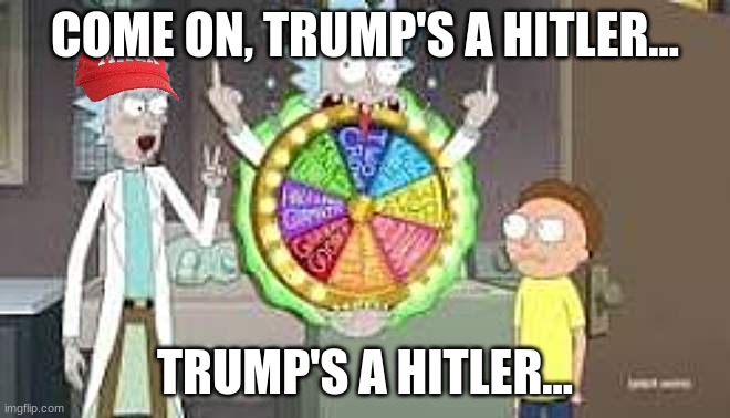 Trump's a Hitler... | COME ON, TRUMP'S A HITLER... TRUMP'S A HITLER... | image tagged in maga,rick and morty,spinning wheel | made w/ Imgflip meme maker