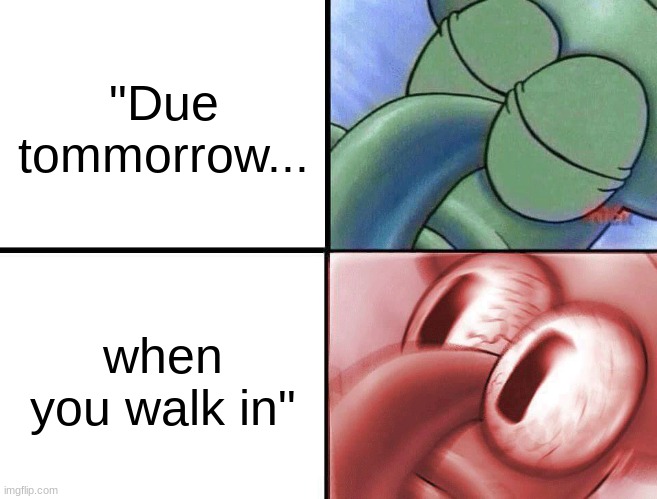 I swear teacher do this intentionally to piss you off | "Due tommorrow... when you walk in" | image tagged in sleeping squidward | made w/ Imgflip meme maker