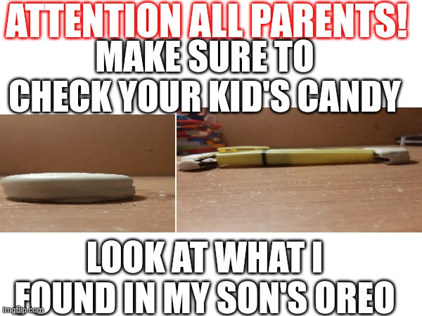 Untitled | ATTENTION ALL PARENTS! MAKE SURE TO CHECK YOUR KID'S CANDY; LOOK AT WHAT I FOUND IN MY SON'S OREO | image tagged in halloween | made w/ Imgflip meme maker