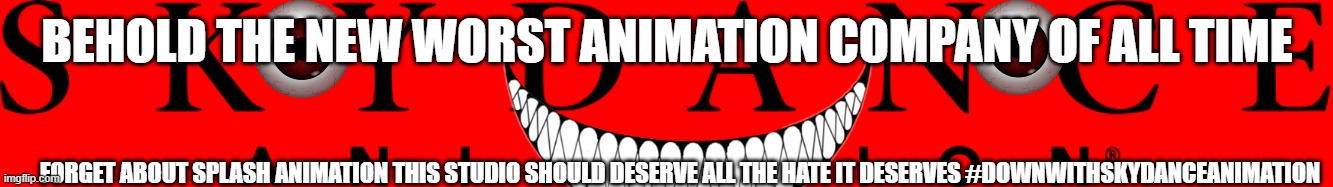 skydance animation deserves all the hate it deserves | BEHOLD THE NEW WORST ANIMATION COMPANY OF ALL TIME; FORGET ABOUT SPLASH ANIMATION THIS STUDIO SHOULD DESERVE ALL THE HATE IT DESERVES #DOWNWITHSKYDANCEANIMATION | image tagged in skydance animation logo,evil | made w/ Imgflip meme maker