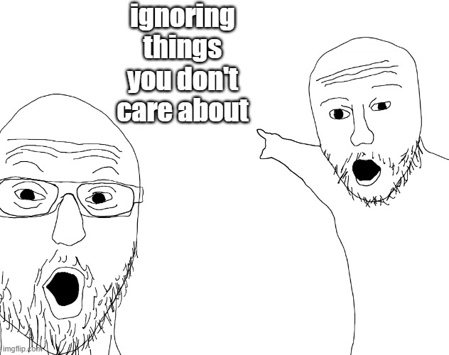 Two Soyjacks Transparent | ignoring things you don't care about | image tagged in two soyjacks transparent | made w/ Imgflip meme maker