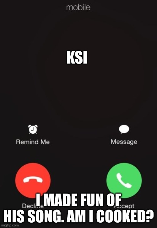 Am i cooked? | KSI; I MADE FUN OF HIS SONG. AM I COOKED? | image tagged in incoming call,funny,relatable,ksi | made w/ Imgflip meme maker