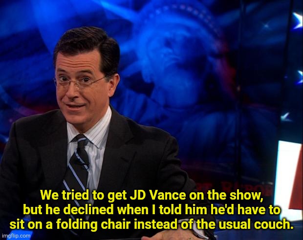 Couches are expensive | We tried to get JD Vance on the show, but he declined when I told him he'd have to sit on a folding chair instead of the usual couch. | image tagged in stephen colbert | made w/ Imgflip meme maker