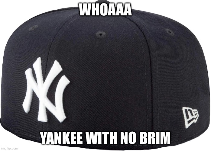 yankee with no brim | WHOAAA YANKEE WITH NO BRIM | image tagged in yankee with no brim | made w/ Imgflip meme maker