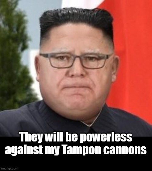 They will be powerless against my Tampon cannons | made w/ Imgflip meme maker