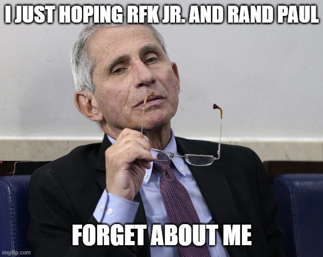 Dr. Fauci | I JUST HOPING RFK JR. AND RAND PAUL FORGET ABOUT ME | image tagged in dr fauci | made w/ Imgflip meme maker