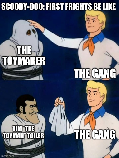 who remembers this game? | SCOOBY-DOO: FIRST FRIGHTS BE LIKE; THE TOYMAKER; THE GANG; THE GANG; TIM ¨THE TOYMAN¨ TOILER | image tagged in scooby doo mask reveal | made w/ Imgflip meme maker