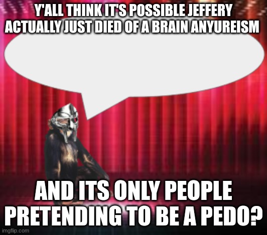 kinda fd up still tho | Y'ALL THINK IT'S POSSIBLE JEFFERY ACTUALLY JUST DIED OF A BRAIN ANYUREISM; AND ITS ONLY PEOPLE PRETENDING TO BE A PEDO? | image tagged in chimpthedoom announcement temp | made w/ Imgflip meme maker