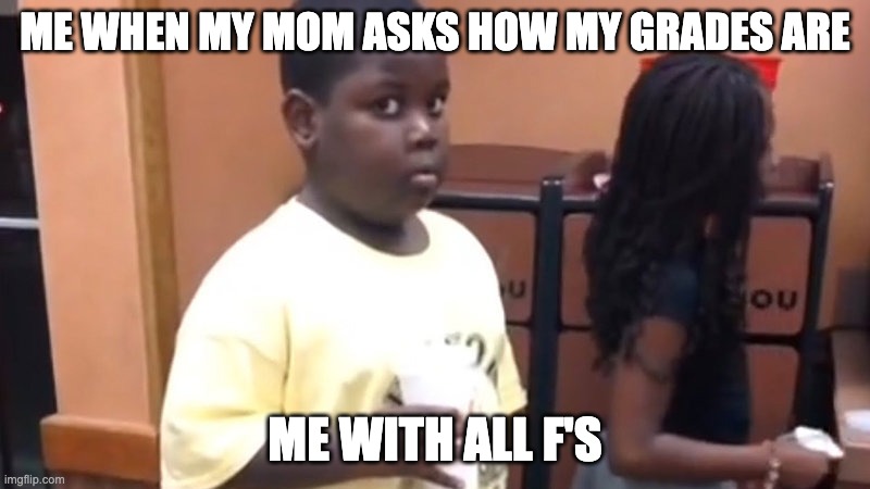 Kid in line | ME WHEN MY MOM ASKS HOW MY GRADES ARE; ME WITH ALL F'S | image tagged in kid in line | made w/ Imgflip meme maker