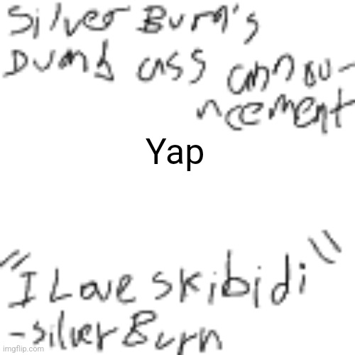 @SilverBurn | Yap | image tagged in silverburn's dumb ass announcement | made w/ Imgflip meme maker